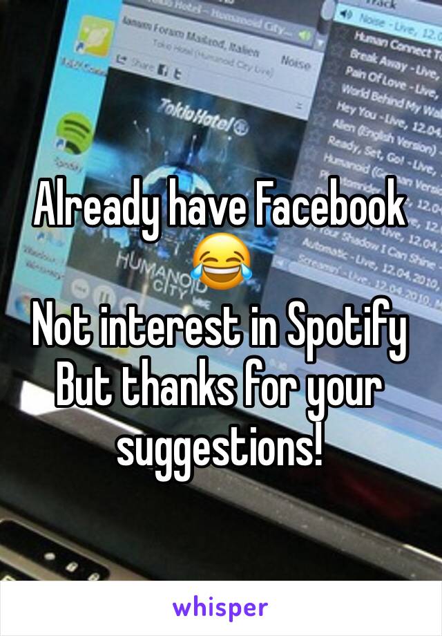 Already have Facebook 😂
Not interest in Spotify
But thanks for your suggestions!