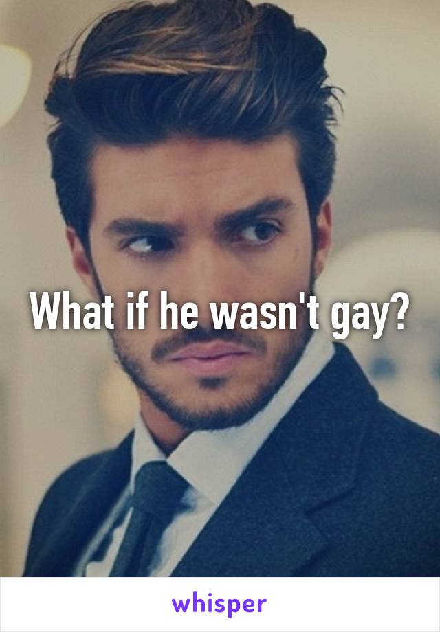 What if he wasn't gay?