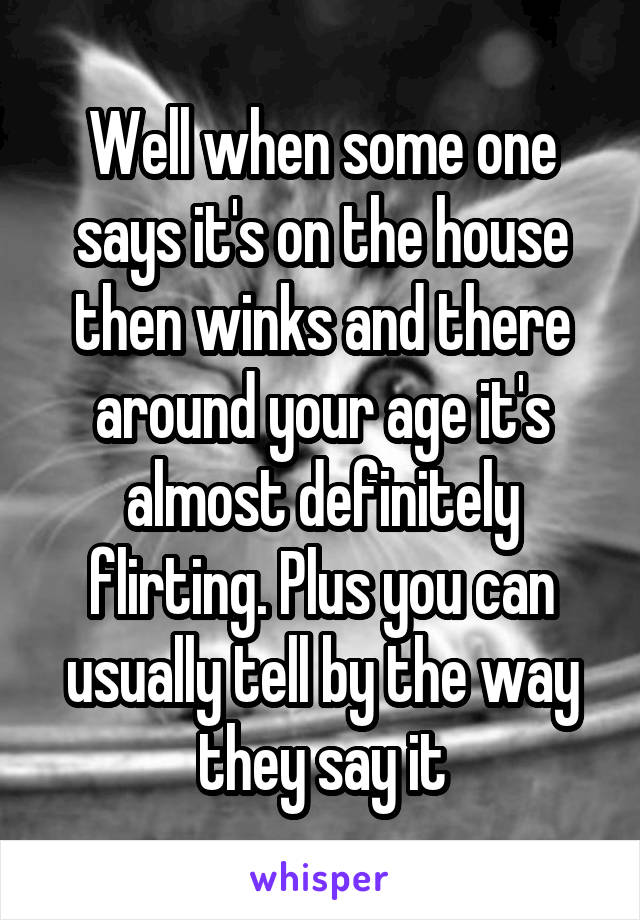 Well when some one says it's on the house then winks and there around your age it's almost definitely flirting. Plus you can usually tell by the way they say it