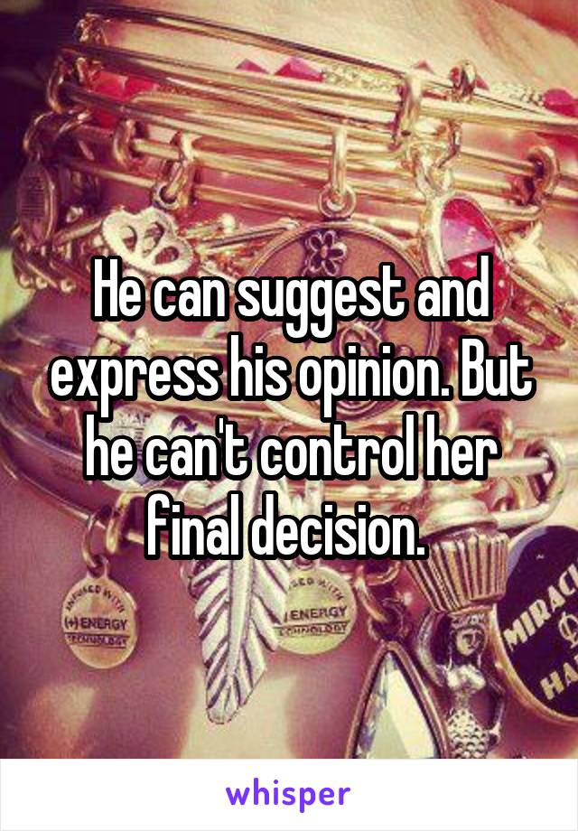 He can suggest and express his opinion. But he can't control her final decision. 