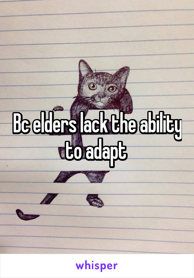 Bc elders lack the ability to adapt 