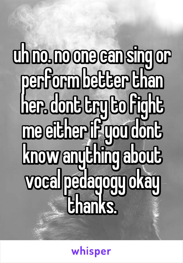 uh no. no one can sing or perform better than her. dont try to fight me either if you dont know anything about vocal pedagogy okay thanks.