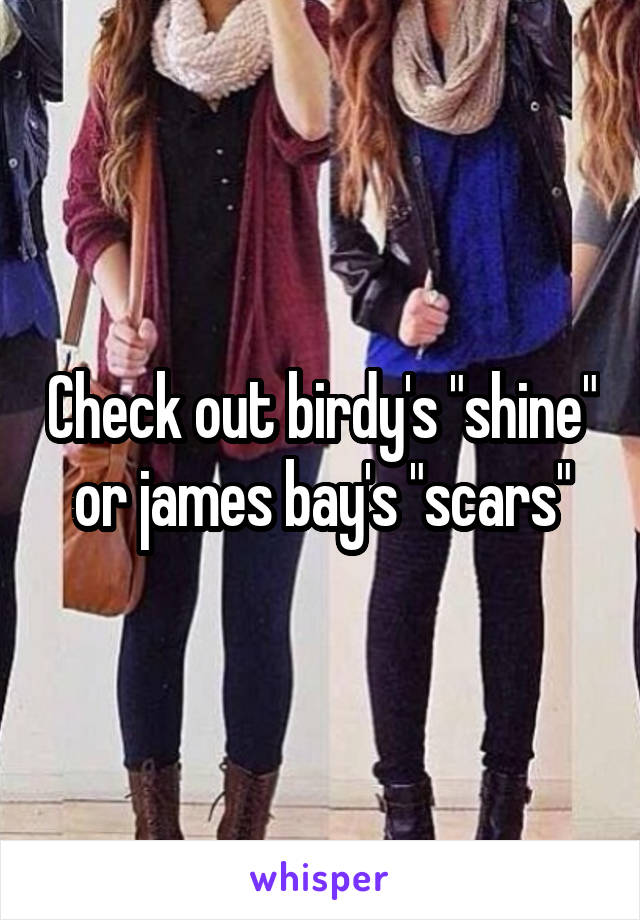 Check out birdy's "shine" or james bay's "scars"