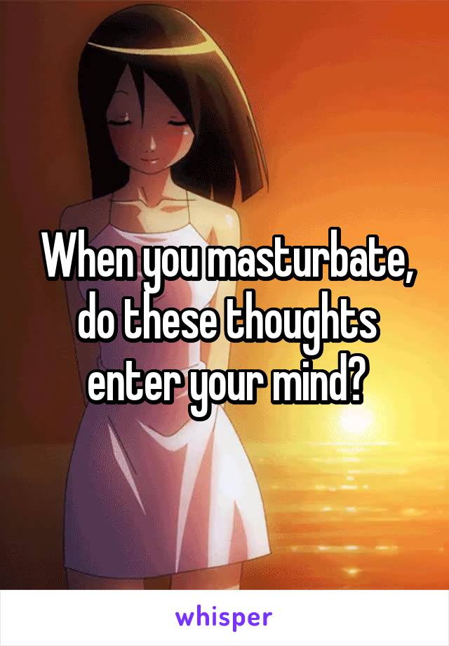 When you masturbate, do these thoughts enter your mind?