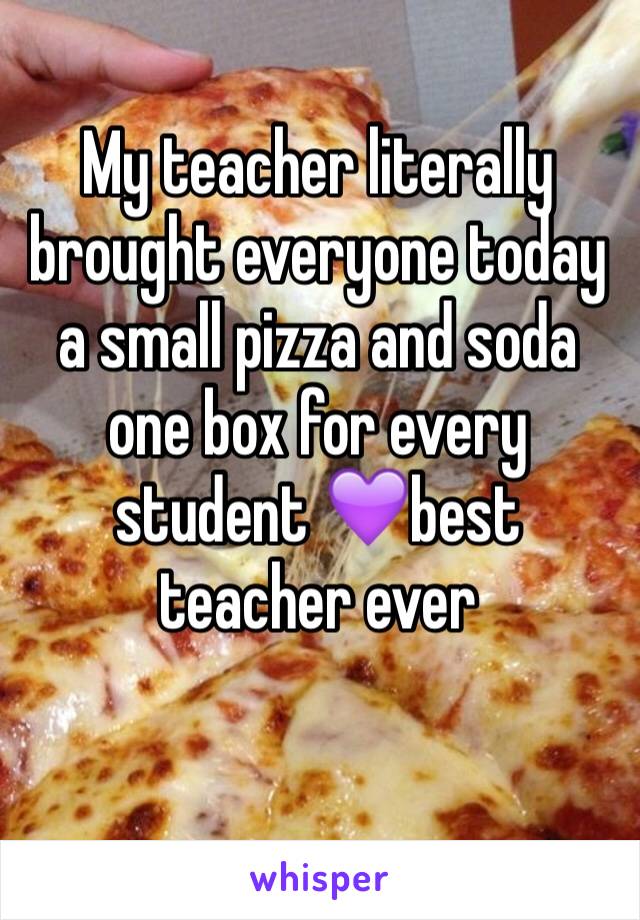 My teacher literally brought everyone today a small pizza and soda one box for every student 💜best teacher ever

