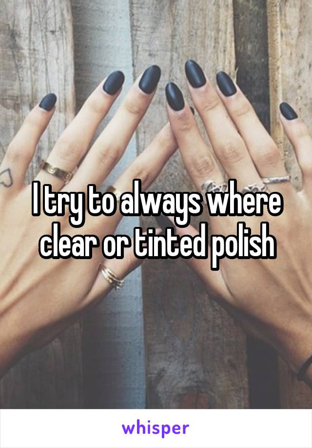 I try to always where clear or tinted polish