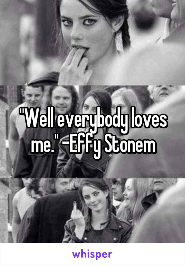 "Well everybody loves me." -Effy Stonem