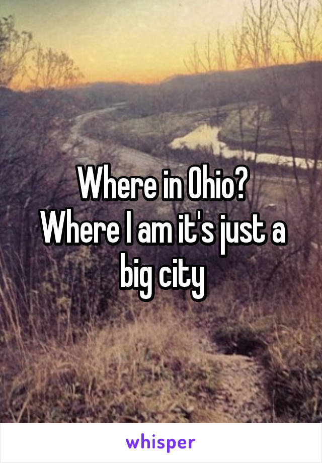 Where in Ohio?
Where I am it's just a big city