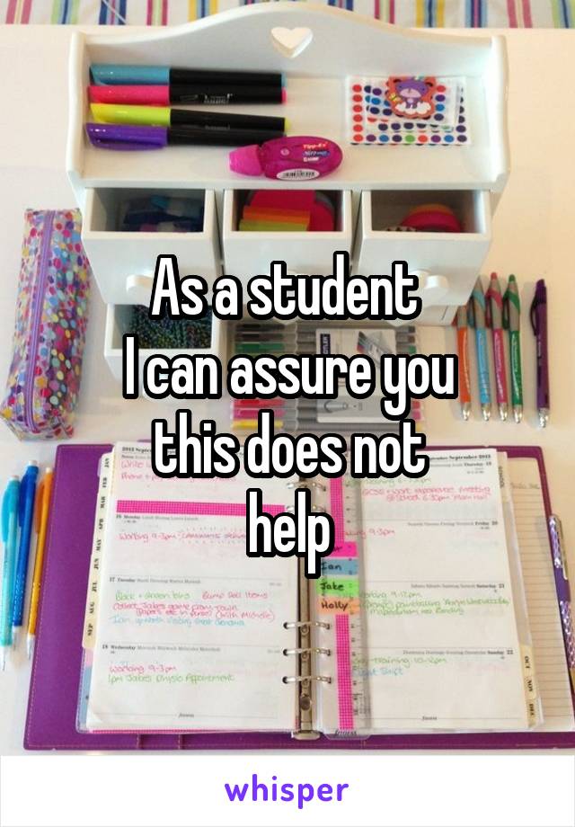 As a student 
I can assure you
this does not
help