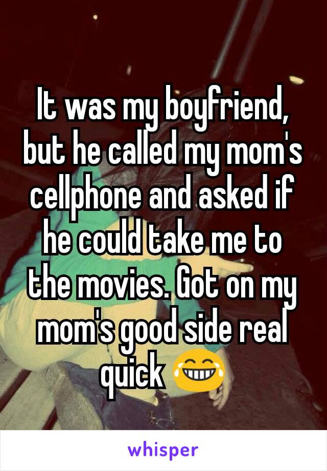 It was my boyfriend, but he called my mom's cellphone and asked if he could take me to the movies. Got on my mom's good side real quick 😂