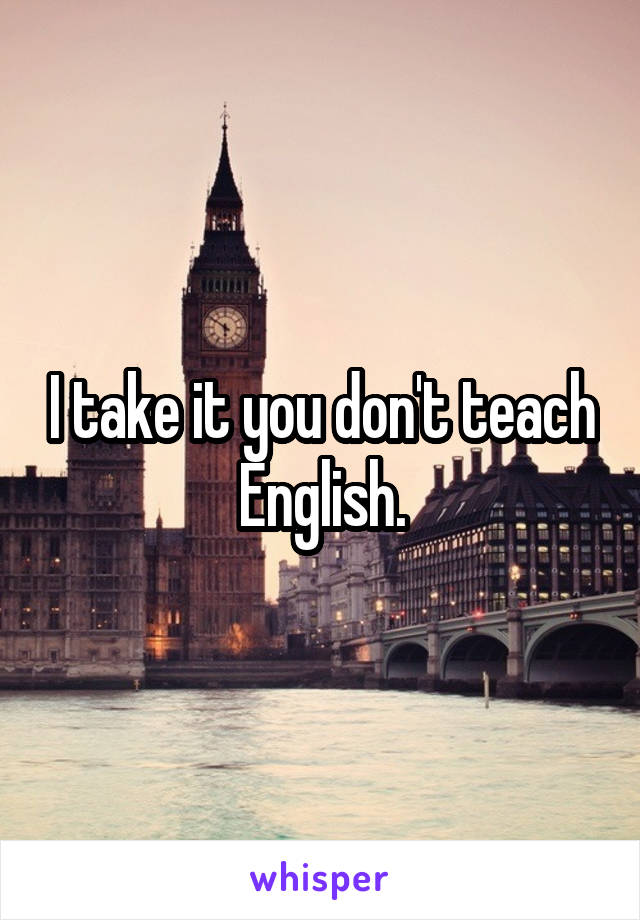 I take it you don't teach English.