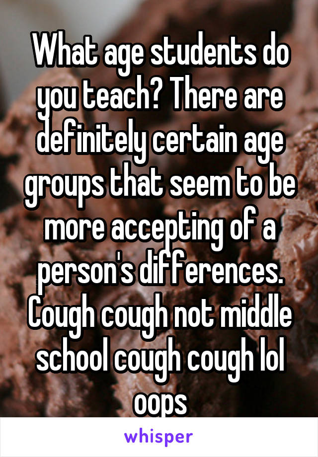 What age students do you teach? There are definitely certain age groups that seem to be more accepting of a person's differences. Cough cough not middle school cough cough lol oops