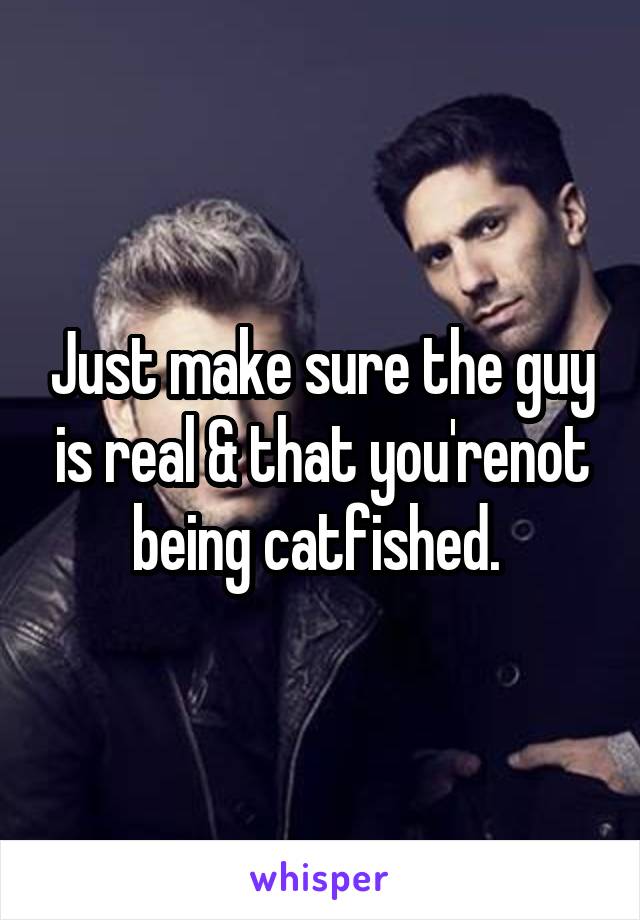 Just make sure the guy is real & that you'renot being catfished. 