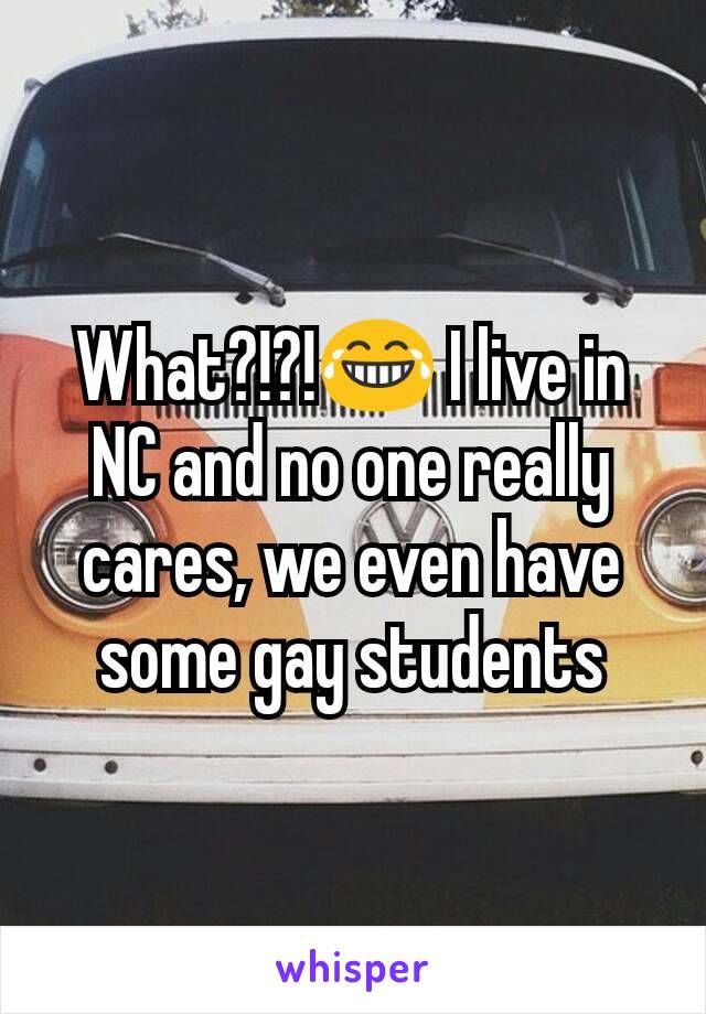 What?!?!😂 I live in NC and no one really cares, we even have some gay students