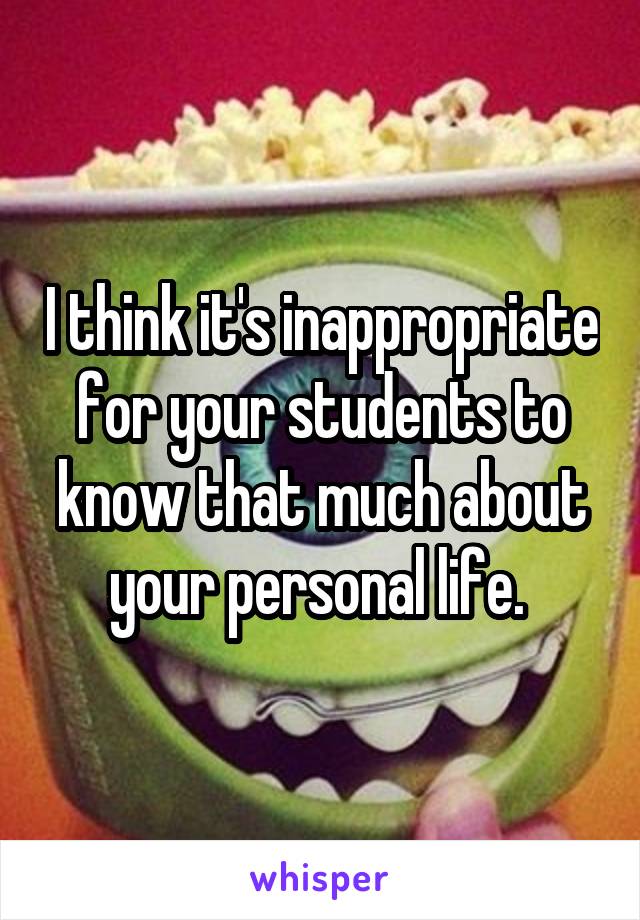 I think it's inappropriate for your students to know that much about your personal life. 