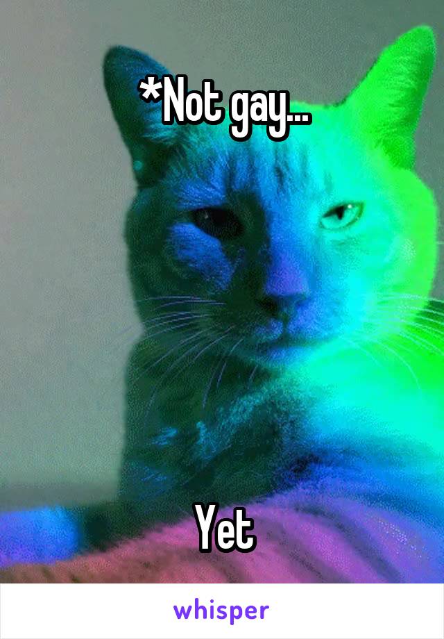 *Not gay...






Yet