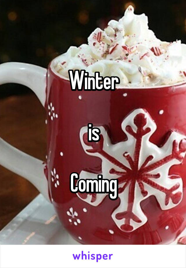 Winter

is

Coming