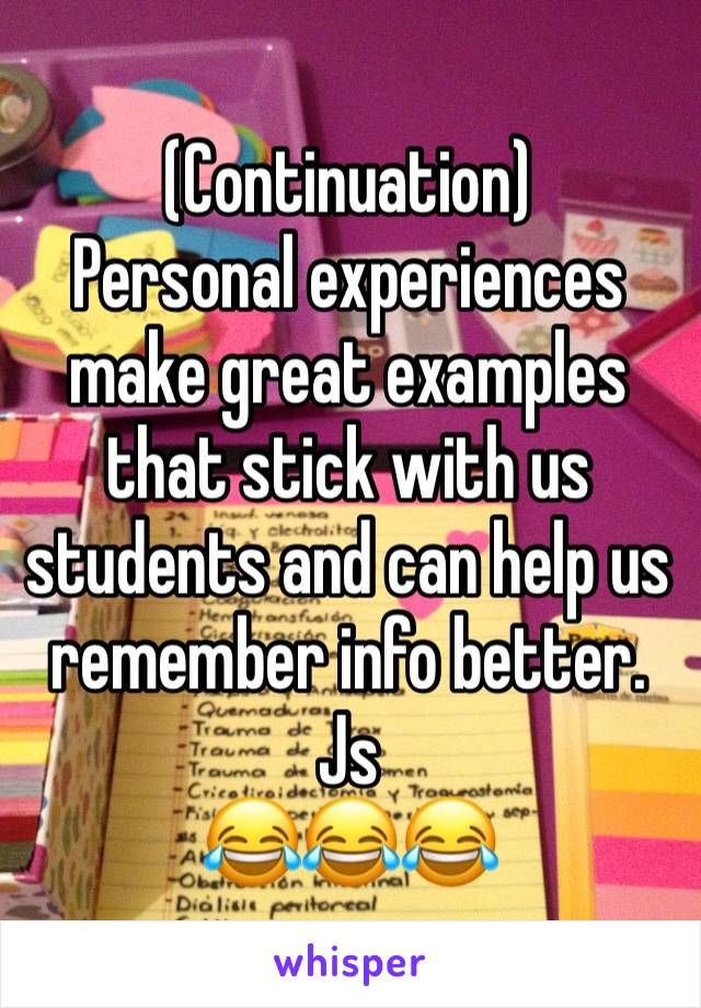 (Continuation)
Personal experiences make great examples that stick with us students and can help us remember info better. Js 
😂😂😂