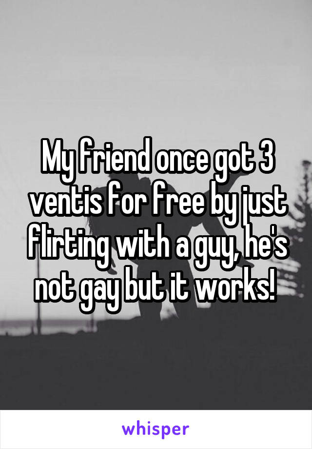 My friend once got 3 ventis for free by just flirting with a guy, he's not gay but it works! 