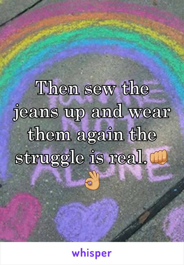 Then sew the jeans up and wear them again the struggle is real.👊👌