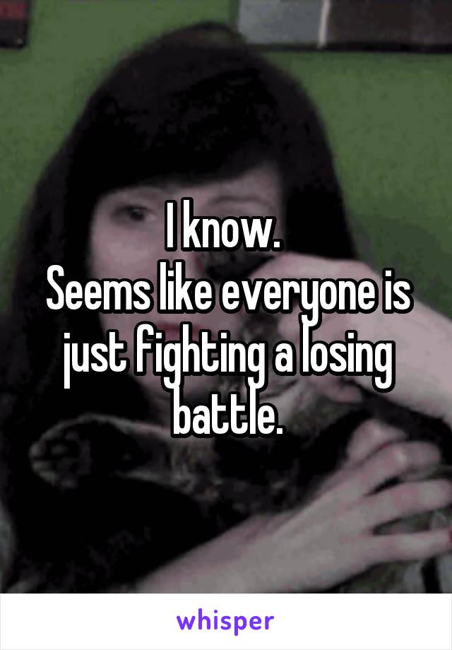 I know. 
Seems like everyone is just fighting a losing battle.