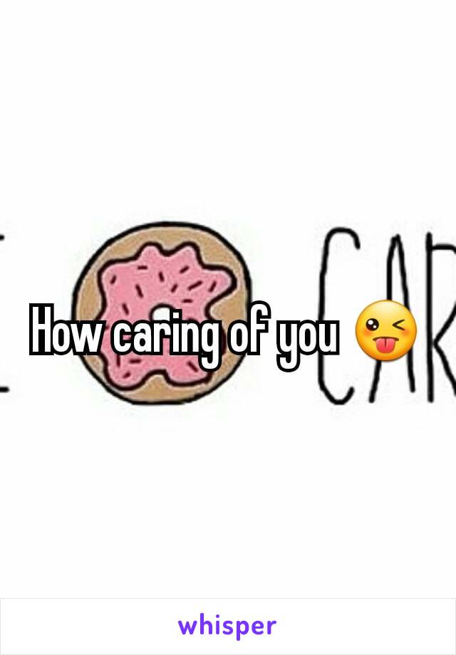 How caring of you 😜