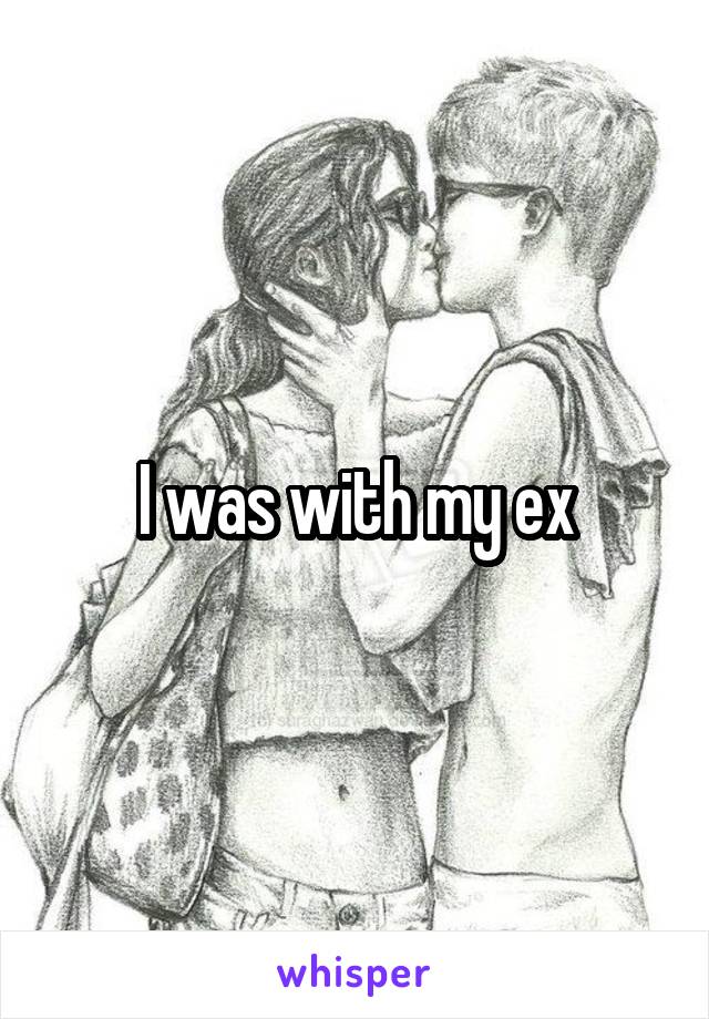 I was with my ex