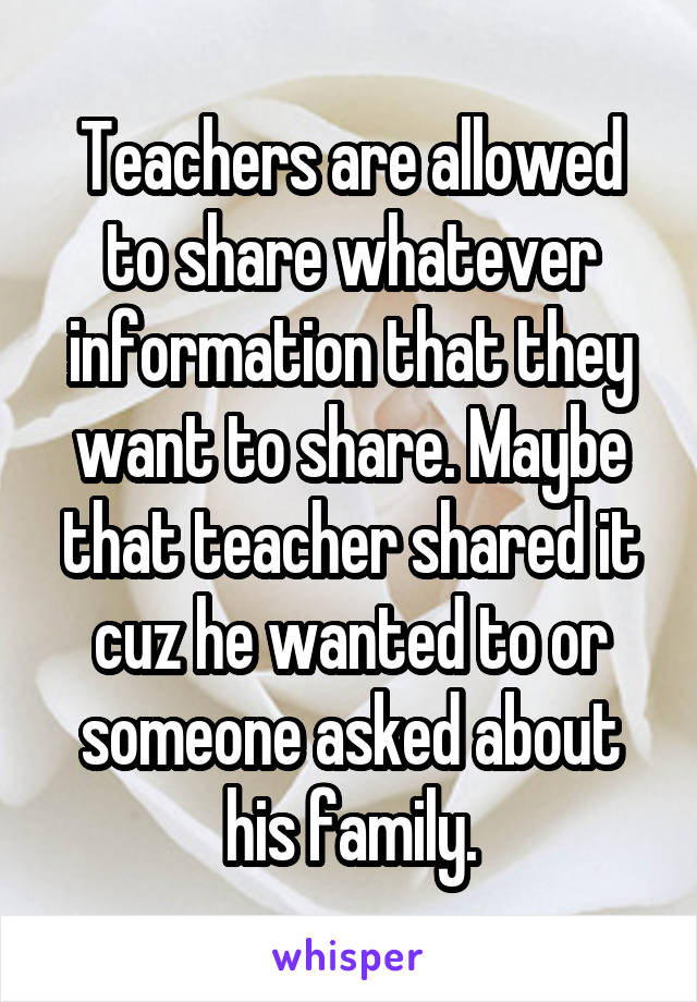 Teachers are allowed to share whatever information that they want to share. Maybe that teacher shared it cuz he wanted to or someone asked about his family.