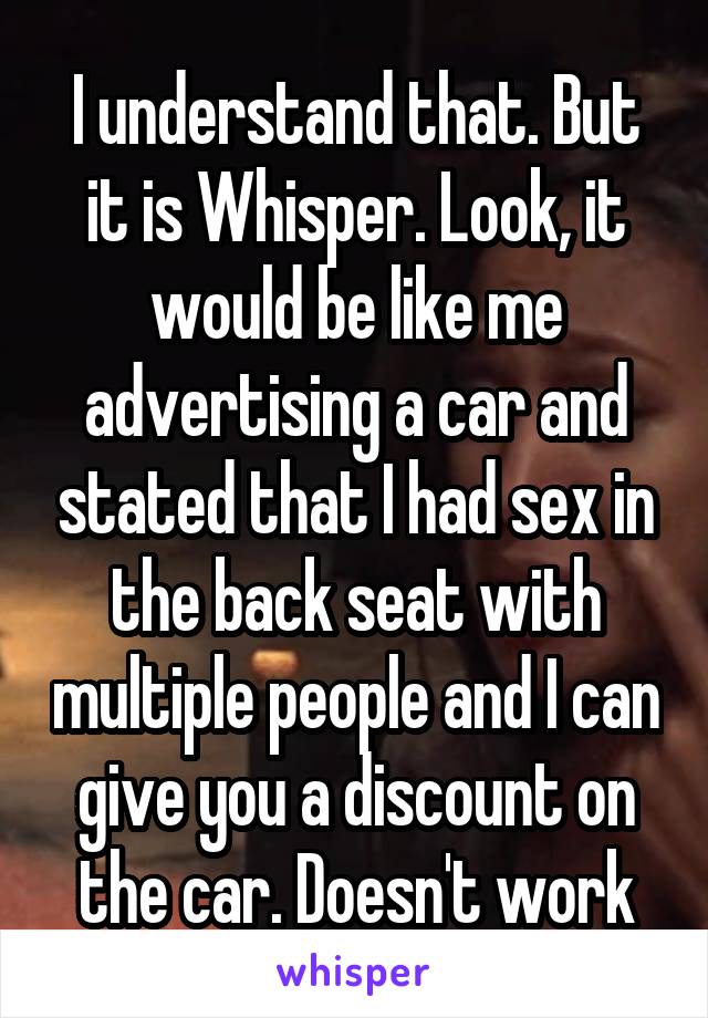 I understand that. But it is Whisper. Look, it would be like me advertising a car and stated that I had sex in the back seat with multiple people and I can give you a discount on the car. Doesn't work