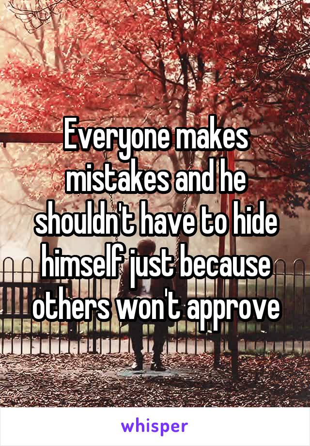 Everyone makes mistakes and he shouldn't have to hide himself just because others won't approve