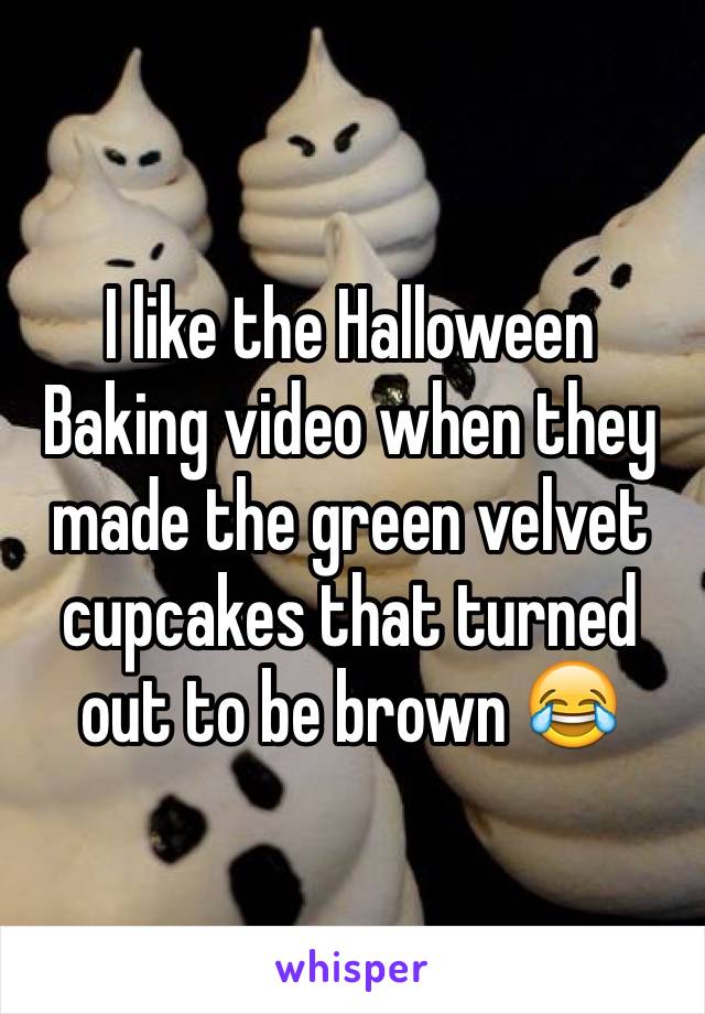 I like the Halloween Baking video when they made the green velvet cupcakes that turned out to be brown 😂
