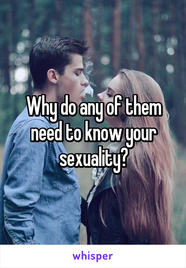 Why do any of them need to know your sexuality?