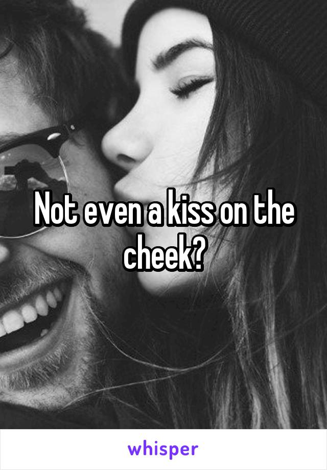Not even a kiss on the cheek?