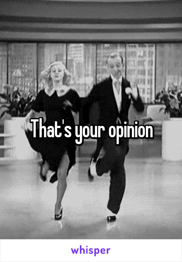 That's your opinion