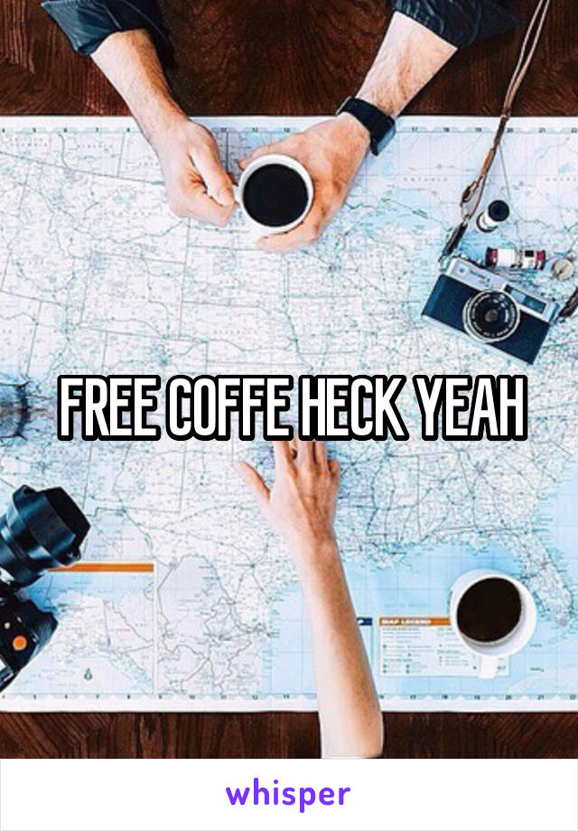 FREE COFFE HECK YEAH