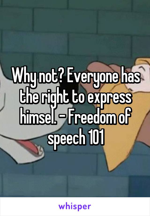 Why not? Everyone has the right to express himsel. - Freedom of speech 101