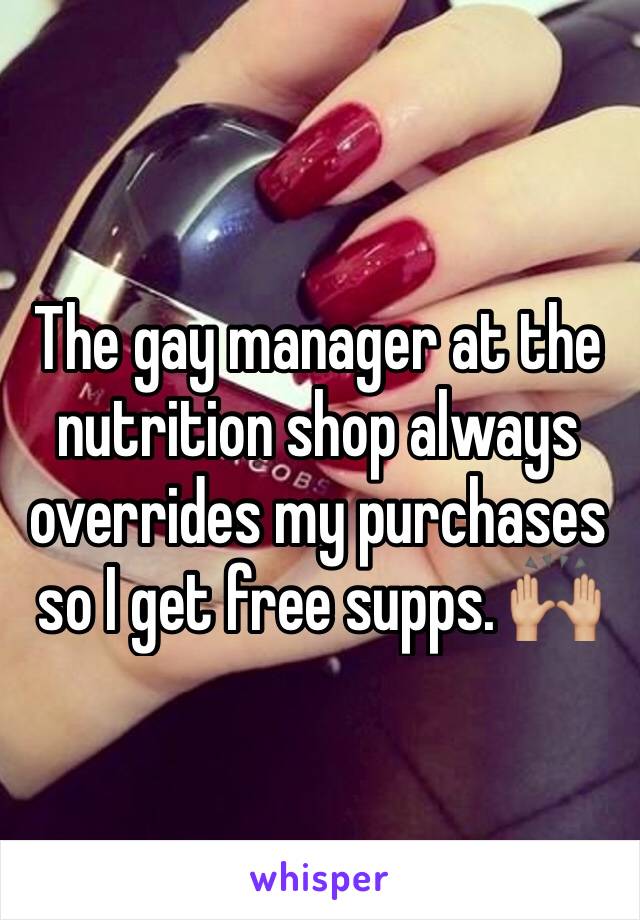 The gay manager at the nutrition shop always overrides my purchases so I get free supps. 🙌🏼