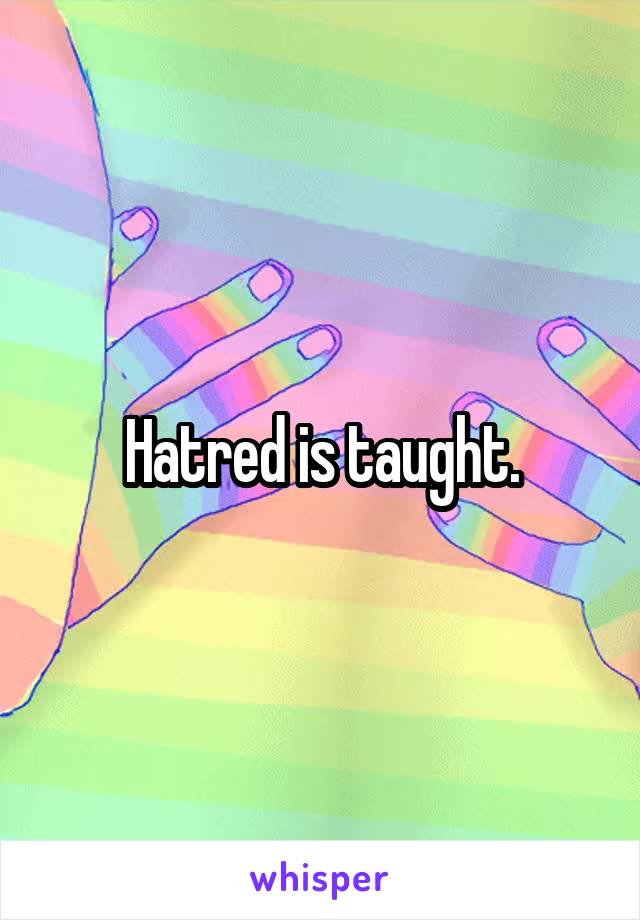 Hatred is taught.