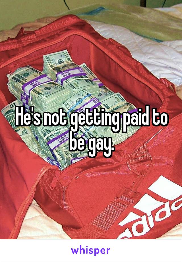 He's not getting paid to be gay.