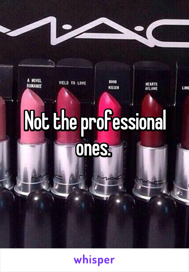 Not the professional ones. 