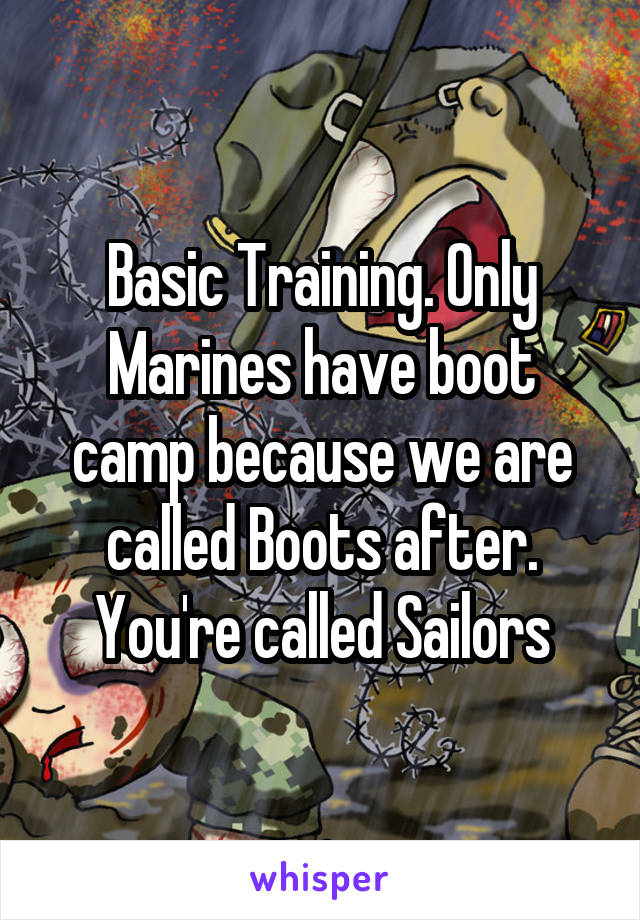 Basic Training. Only Marines have boot camp because we are called Boots after. You're called Sailors