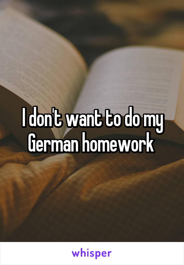 I don't want to do my German homework 
