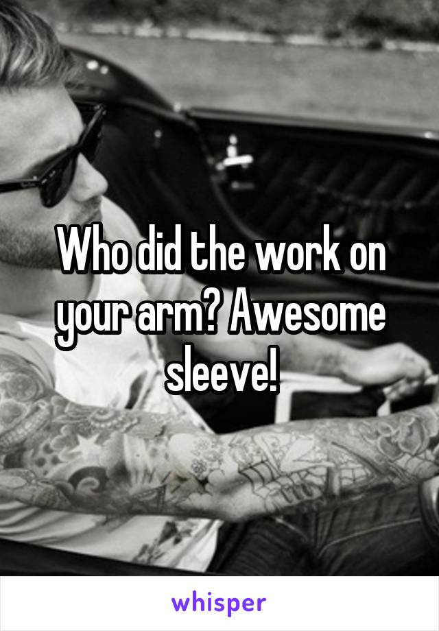 Who did the work on your arm? Awesome sleeve!