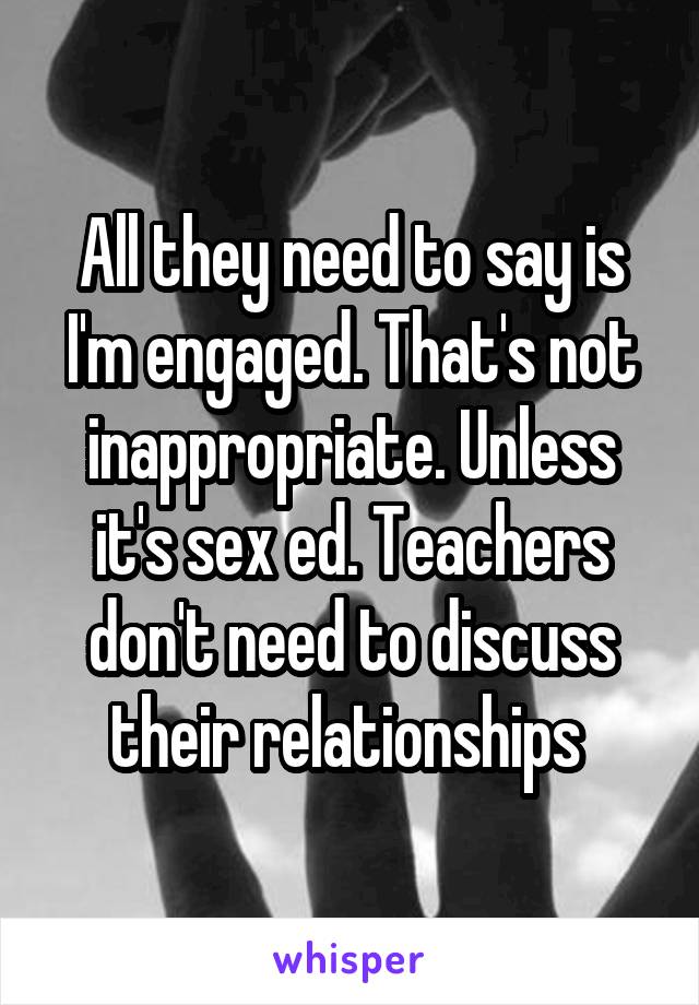 All they need to say is I'm engaged. That's not inappropriate. Unless it's sex ed. Teachers don't need to discuss their relationships 