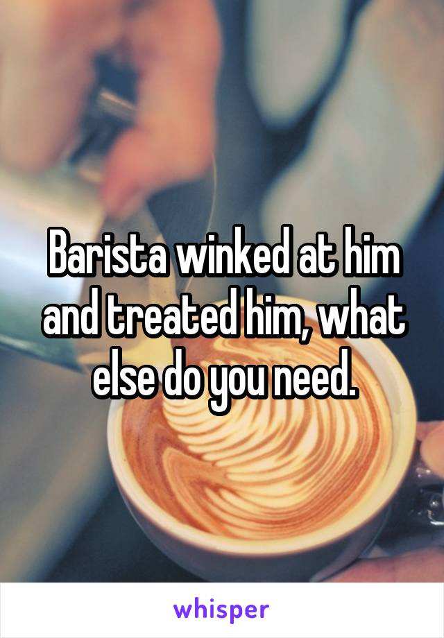 Barista winked at him and treated him, what else do you need.