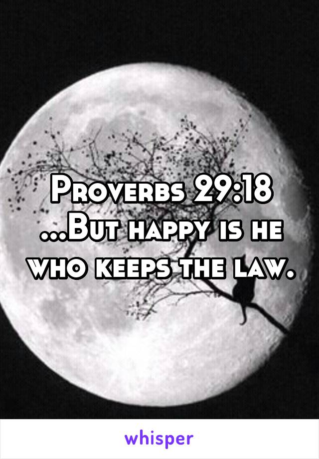 Proverbs 29:18
...But happy is he who keeps the law.