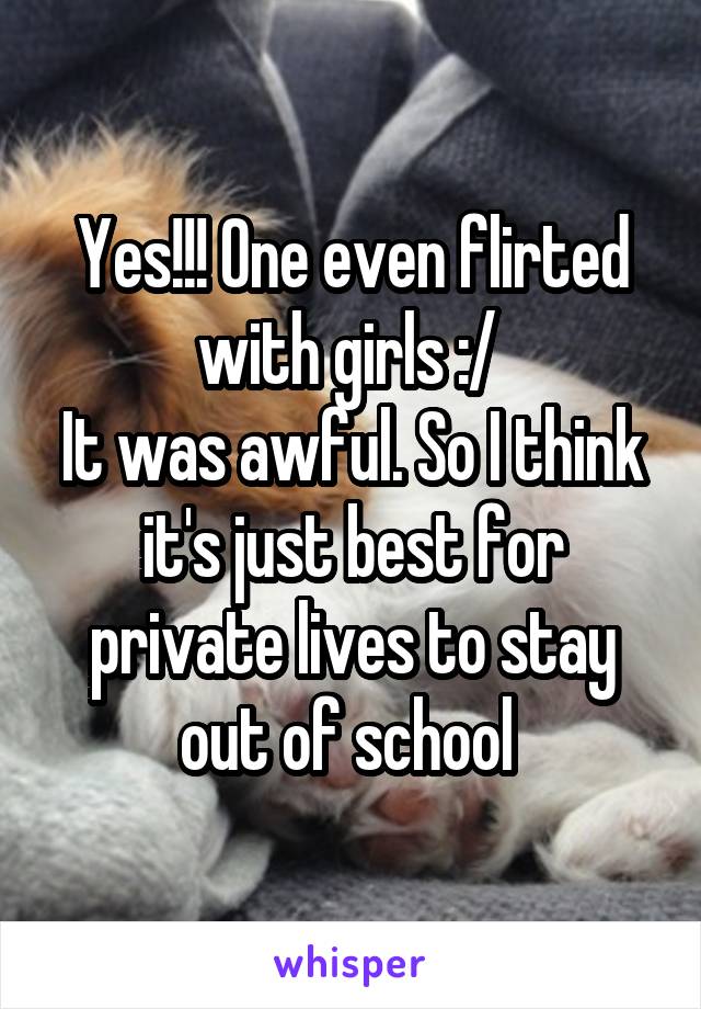 Yes!!! One even flirted with girls :/ 
It was awful. So I think it's just best for private lives to stay out of school 