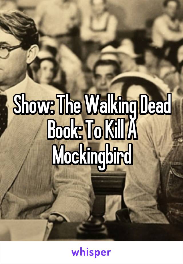 Show: The Walking Dead
Book: To Kill A Mockingbird