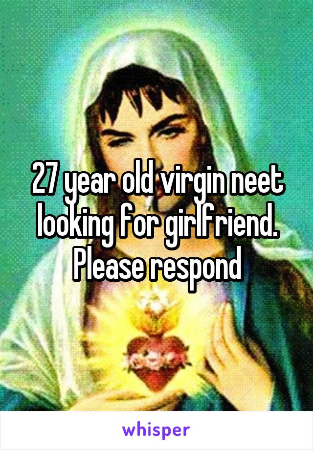 27 year old virgin neet looking for girlfriend. Please respond
