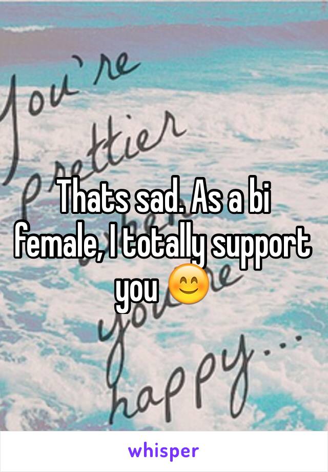 Thats sad. As a bi female, I totally support you 😊